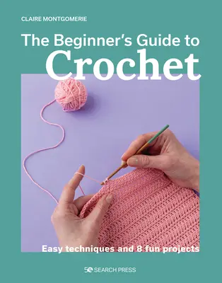 Sprievodca háčkovaním pre začiatočníkov: Jednoduché techniky a 8 zábavných projektov - The Beginner's Guide to Crochet: Easy Techniques and 8 Fun Projects