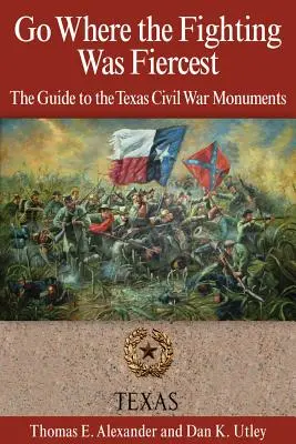 Choďte tam, kde sa bojovalo najostrejšie: Sprievodca po pamätníkoch občianskej vojny v Texase - Go Where the Fighting Was Fiercest: The Guide to the Texas Civil War Monuments
