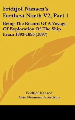 Fridtjof Nansen's Farthest North V2, Part 1: Being the Record Of A Voyage Of Exploration of the Ship Fram 1893-1896 (1897) - Fridtjof Nansen's Farthest North V2, Part 1: Being The Record Of A Voyage Of Exploration Of The Ship Fram 1893-1896 (1897)
