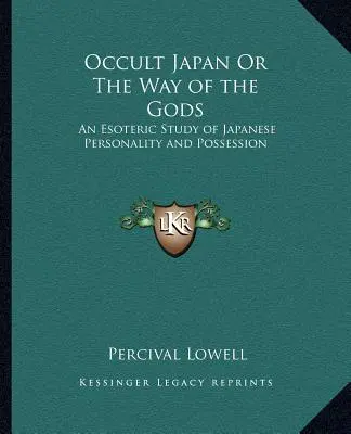 Okultné Japonsko alebo cesta bohov: Ezoterická štúdia o japonskej osobnosti a posadnutosti - Occult Japan Or The Way of the Gods: An Esoteric Study of Japanese Personality and Possession