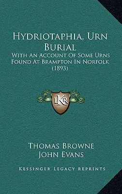 Hydriotaphia, Urna Burial: S opisom niektorých nájdených urien v Bramptone v Norfolku (1893) - Hydriotaphia, Urn Burial: With An Account Of Some Urns Found At Brampton In Norfolk (1893)