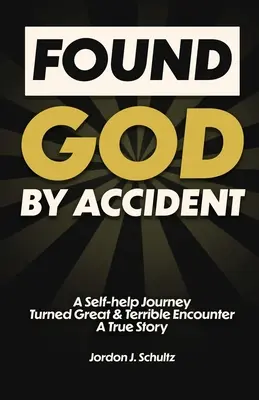 Nájdený Boh náhodou: Svojpomocná cesta, ktorá sa zmenila na veľké a strašné stretnutie - skutočný príbeh - Found God by Accident: A Self-help Journey Turned Great & Terrible Encounter - A True Story