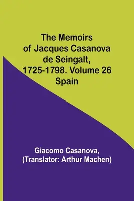 Spomienky Jacquesa Casanovu de Seingalt, 1725-1798. Zväzok 26: Španielsko - The Memoirs of Jacques Casanova de Seingalt, 1725-1798. Volume 26: Spain