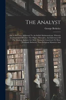 Analytik: alebo Rozprava adresovaná neveriacemu matematikovi. V nej sa skúma, či predmet, princípy a dôsledky - The Analyst: Or, A Discourse Addressed To An Infidel Mathematician. Wherein It Is Examined Whether The Object, Principles, And Infe