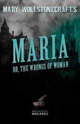 Mary Wollstonecraftová: Maria, or, The Wrongs of Woman - Mary Wollstonecraft's Maria, or, The Wrongs of Woman