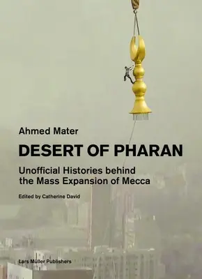 Púšť Pharan: Mekky: neoficiálne dejiny za masovým rozšírením Mekky - Desert of Pharan: Unofficial Histories Behind the Mass Expansion of Mecca