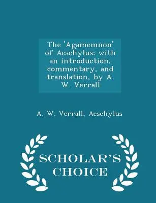 Aischylov „Agamemnón“; s úvodom, komentárom a prekladom od A. W. Verralla - Scholar's Choice Edition - The 'agamemnon' of Aeschylus; With an Introduction, Commentary, and Translation, by A. W. Verrall - Scholar's Choice Edition