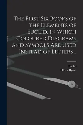 Prvých šesť kníh Euklidových Elementov, v ktorých sa namiesto písmen používajú farebné schémy a symboly... - The First Six Books of the Elements of Euclid, in Which Coloured Diagrams and Symbols Are Used Instead of Letters ..