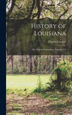 Dejiny Louisiany: 1. a 2. diel: Francúzska nadvláda - History of Louisiana: The French Domination, Volumes 1-2
