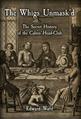 The Whigs Unmask'd: Tajné dejiny klubu Calves'Head - The Whigs Unmask'd: The Secret History of the Calves'-Head Club