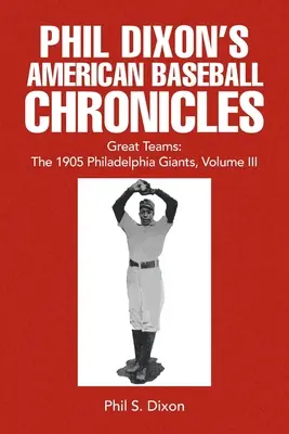Phil Dixon's American Baseball Chronicles Veľké tímy: 1905 Philadelphia Giants, III. diel - Phil Dixon's American Baseball Chronicles Great Teams: The 1905 Philadelphia Giants, Volume III
