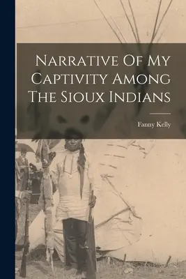 Rozprávanie o mojom zajatí medzi indiánmi kmeňa Siouxov - Narrative Of My Captivity Among The Sioux Indians