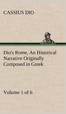 Diov Rím, zväzok 1 (zo 6) Historické rozprávanie pôvodne napísané v gréčtine za vlády Septimia Severa, Geta a Caracallu, Macrina, - Dio's Rome, Volume 1 (of 6) An Historical Narrative Originally Composed in Greek during the Reigns of Septimius Severus, Geta and Caracalla, Macrinus,
