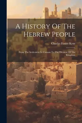 Dejiny hebrejského národa: Od usadenia v Kanaáne po rozdelenie kráľovstva - A History Of The Hebrew People: From The Settlement In Canaan To The Division Of The Kingdom
