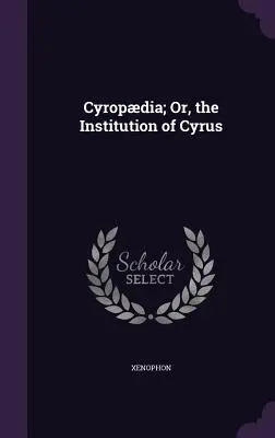 Cyropdia; alebo Kýrova inštitúcia - Cyropdia; Or, the Institution of Cyrus