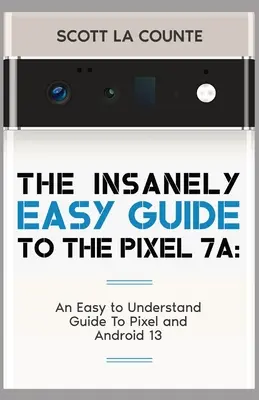 Šialene jednoduchý sprievodca pre Pixel 7a: Jednoduchý a zrozumiteľný sprievodca zariadeniami Pixel a Android 13 - The Insanely Easy Guide to Pixel 7a: An Easy to Understand Guide to Pixel and Android 13