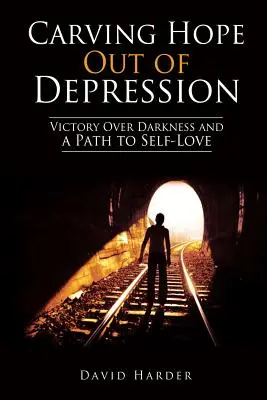 Vytváranie nádeje z depresie: Vydanie: Víťazstvo nad temnotou a cesta k láske k sebe samému - Carving Hope Out of Depression: Victory Over Darkness and a Path to Self-Love