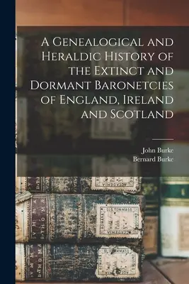 Genealogické a heraldické dejiny zaniknutých a neaktívnych barónstiev Anglicka, Írska a Škótska - A Genealogical and Heraldic History of the Extinct and Dormant Baronetcies of England, Ireland and Scotland