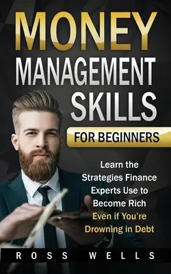Zručnosti riadenia peňazí pre začiatočníkov: Naučte sa stratégie, ktoré používajú finanční experti, aby ste zbohatli, aj keď sa topíte v dlhoch - Money Management Skills for Beginners: Learn the Strategies Finance Experts Use to Become Rich - Even if You're Drowning in Debt