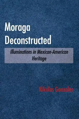 Moraga Deconstructed: Iluminácie mexicko-amerického dedičstva - Moraga Deconstructed: Illuminations in Mexican-American Heritage