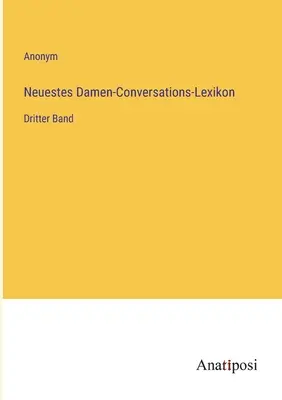 Najnovšia dámska konverzačná encyklopédia: tretí zväzok - Neuestes Damen-Conversations-Lexikon: Dritter Band