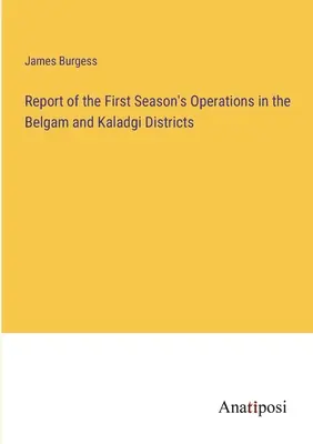 Správa o operáciách počas prvej sezóny v okresoch Belgam a Kaladgi - Report of the First Season's Operations in the Belgam and Kaladgi Districts