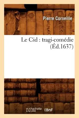 Le Cid: Cid: Tragi-Comdie (nar. 1637) - Le Cid: Tragi-Comdie (d.1637)