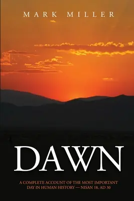 Úsvit: Úplný opis najdôležitejšieho dňa v dejinách ľudstva, 18. nisanu 30. stor. - Dawn: A Complete Account of the Most Important Day in Human History, Nisan 18, AD30