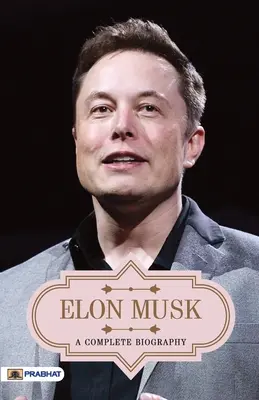 Elon Musk: Kompletný životopis - Elon Musk A Complete Biography