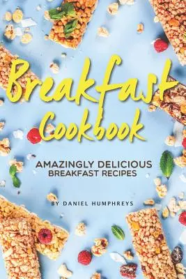 Raňajková kuchárka: Úžasne chutné recepty na raňajky - Breakfast Cookbook: Amazingly Delicious Breakfast Recipes