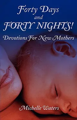 Štyridsať dní a štyridsať nocí! Devotions for New Mothers (Pobožnosti pre nové matky) - Forty Days and Forty Nights!: Devotions for New Mothers
