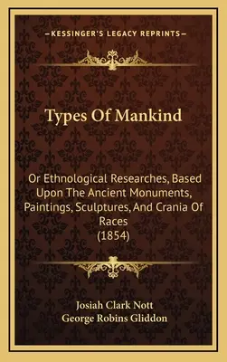 Typy ľudstva: (1854): Etnologické výskumy na základe starovekých pamiatok, malieb, sôch a lebiek rás - Types Of Mankind: Or Ethnological Researches, Based Upon The Ancient Monuments, Paintings, Sculptures, And Crania Of Races (1854)