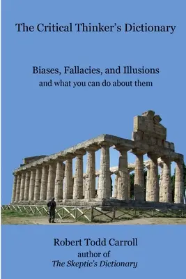 Slovník kritického mysliteľa: Predsudky, omyly a ilúzie a čo s nimi môžete urobiť - The Critical Thinker's Dictionary: Biases, Fallacies, and Illusions and what you can do about them