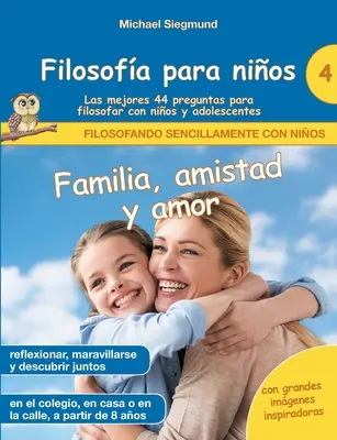 Filosofa pre deti: Familia, amistad y amor. Las mejores 44 preguntas para filosofar con nios y adolescentes - Filosofa para nios: Familia, amistad y amor. Las mejores 44 preguntas para filosofar con nios y adolescentes