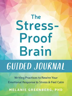 Vedený denník mozgu odolného voči stresu: Vydajte sa na cestu k tomu, aby ste sa cítili pokojne a prebudili svoje emocionálne reakcie na stres. - The Stress-Proof Brain Guided Journal: Writing Practices to Rewire Your Emotional Response to Stress and Feel Calm
