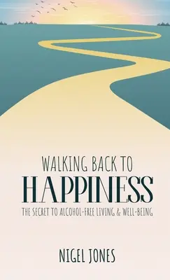 Kráčame späť k šťastiu: Tajomstvo života bez alkoholu a pohody - Walking Back to Happiness: The Secret to Alcohol-Free Living & Well-Being