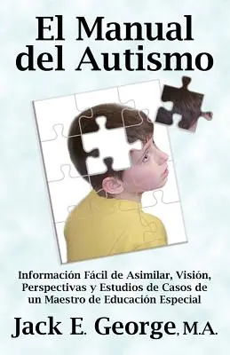 El Manual del Autismo: Informacion Facilit de Asimilar, Vision, Perspectivas y Estudios de Casos de Un Maestro de Educacion Especial (the Autis - El Manual del Autismo: Informacion Facil de Asimilar, Vision, Perspectivas y Estudios de Casos de Un Maestro de Educacion Especial (the Autis