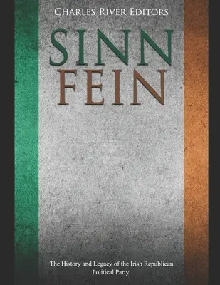 Sinn Fin: História a odkaz írskej republikánskej politickej strany - Sinn Fin: The History and Legacy of the Irish Republican Political Party
