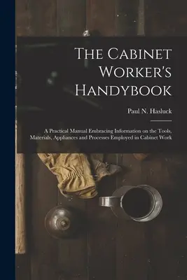 Príručka stolára: praktická príručka obsahujúca informácie o nástrojoch, materiáloch, zariadeniach a postupoch používaných pri stolárskych prácach - The Cabinet Worker's Handybook: a Practical Manual Embracing Information on the Tools, Materials, Appliances and Processes Employed in Cabinet Work