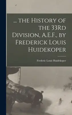 ... História 33. divízie, A.E.F., Frederick Louis Huidekoper - ... the History of the 33Rd Division, A.E.F., by Frederick Louis Huidekoper