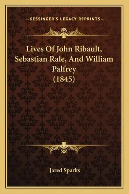 Životy Johna Ribaulta, Sebastiana Raleho a Williama Palfreyho (1845) - Lives Of John Ribault, Sebastian Rale, And William Palfrey (1845)