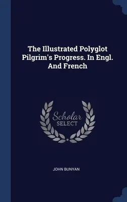 The Illustrated Polyglot Pilgrim's Progress. In English. And French - The Illustrated Polyglot Pilgrim's Progress. In Engl. And French