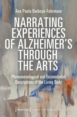 Rozprávanie o skúsenostiach s Alzheimerovou chorobou prostredníctvom umenia: Fenomenologické a existencialistické opisy živého tela - Narrating Experiences of Alzheimer's Through the Arts: Phenomenological and Existentialist Descriptions of the Living Body