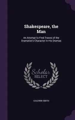Shakespeare, človek: Pokus nájsť stopy dramatikovho charakteru v jeho drámach - Shakespeare, the Man: An Attempt to Find Traces of the Dramatist's Character in His Dramas