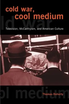 Studená vojna, chladné médium: Hviezdna vojna: chladný vzduch: televízia, mccarthyizmus a americká kultúra - Cold War, Cool Medium: Television, McCarthyism, and American Culture