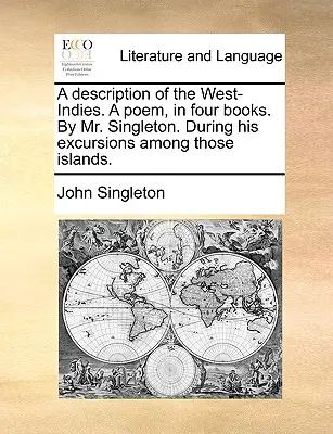 Opis Západnej Indie. báseň v štyroch knihách od pána Singletona. počas jeho výletov medzi tieto ostrovy. - A Description of the West-Indies. a Poem, in Four Books. by Mr. Singleton. During His Excursions Among Those Islands.