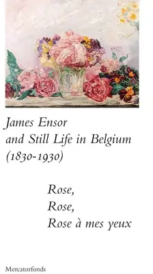 James Ensor a Stillife v Belgicku: 1830-1930: Rose, Rose, Rose a Mes Yeux - James Ensor and Stillife in Belgium: 1830-1930: Rose, Rose, Rose a Mes Yeux