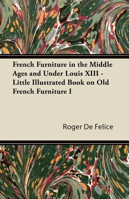 Francúzsky nábytok v stredoveku a za Ľudovíta XIII - Malá ilustrovaná kniha o starom francúzskom nábytku I - French Furniture in the Middle Ages and Under Louis XIII - Little Illustrated Book on Old French Furniture I