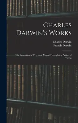 Diela Charlesa Darwina: The Formation of Vegetable Mould Through the Action of Worms (Tvorba rastlinných plesní pôsobením červov) - Charles Darwin's Works: The Formation of Vegetable Mould Through the Action of Worms