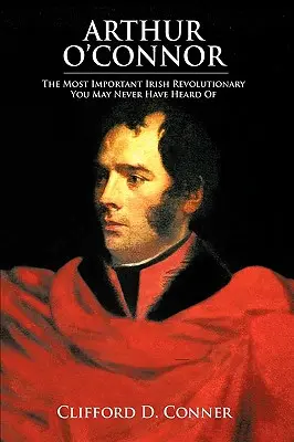 Arthur O'Connor: Najvýznamnejší írsky revolucionár, o ktorom ste možno nikdy nepočuli - Arthur O'Connor: The Most Important Irish Revolutionary You May Never Have Heard Of